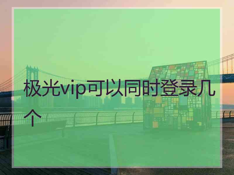 极光vip可以同时登录几个