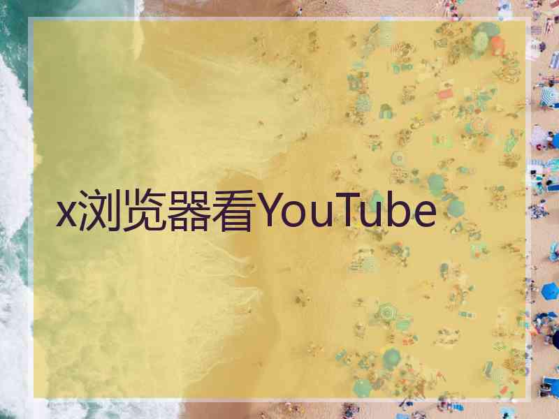 x浏览器看YouTube