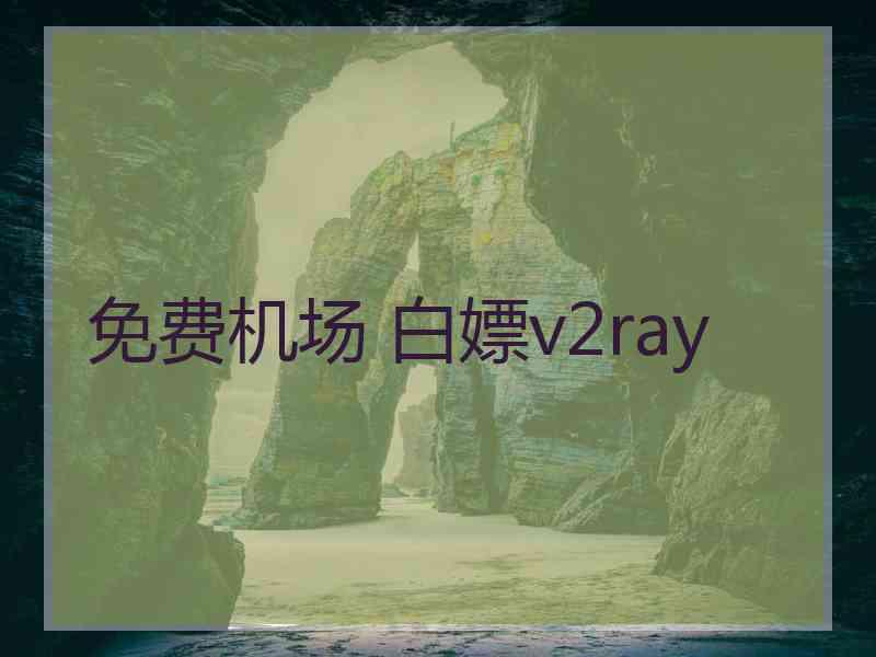免费机场 白嫖v2ray