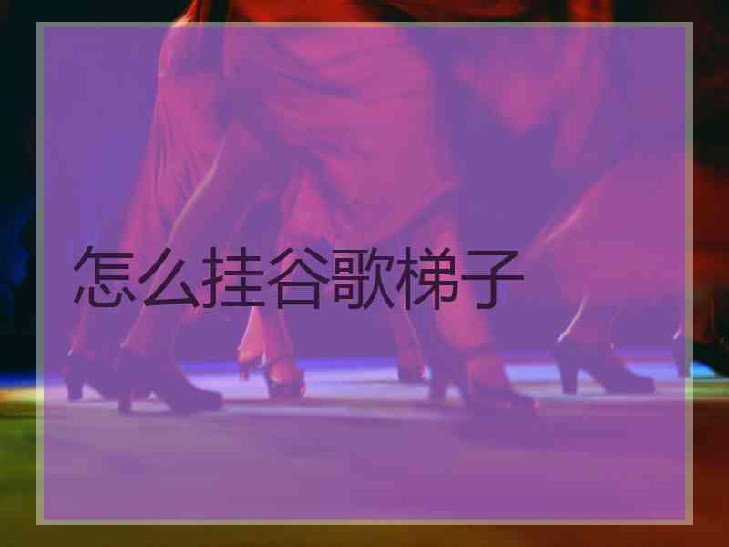 怎么挂谷歌梯子