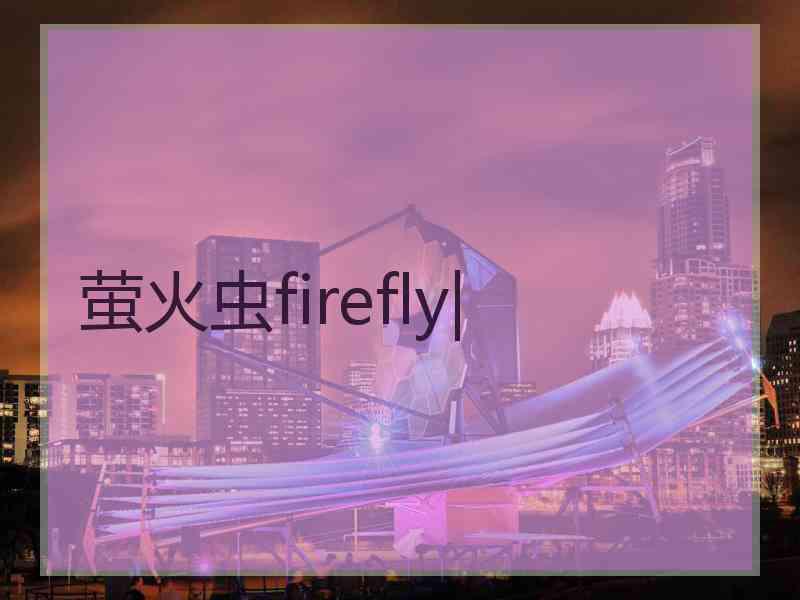 萤火虫firefly|