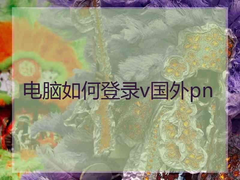 电脑如何登录v国外pn