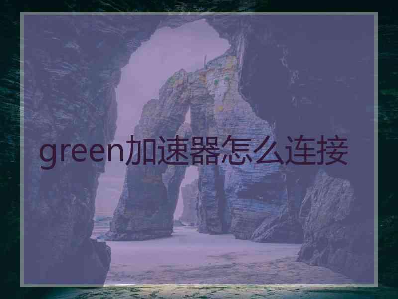 green加速器怎么连接