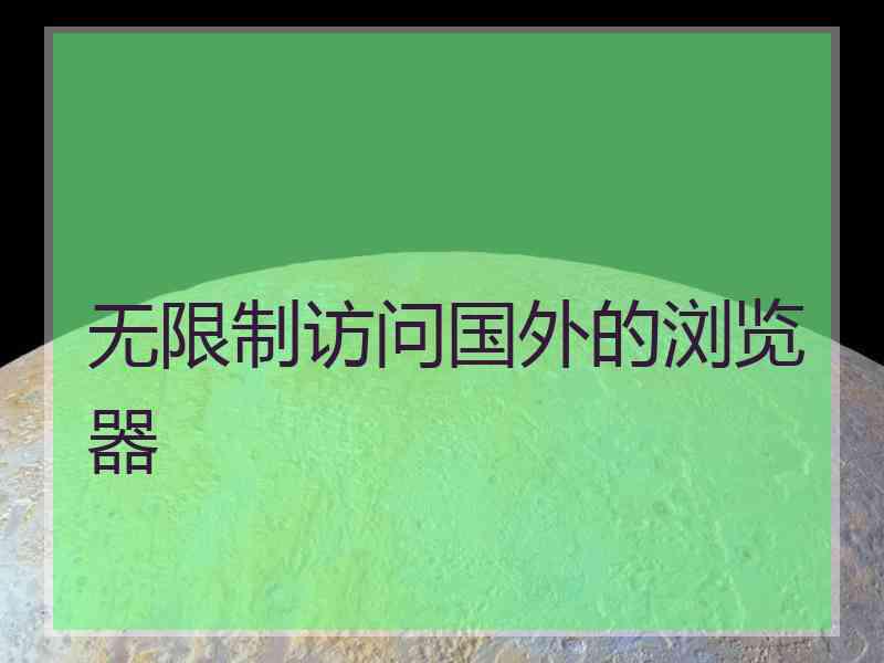 无限制访问国外的浏览器