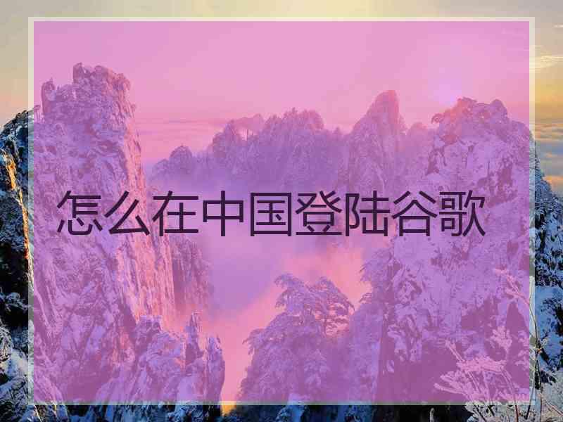 怎么在中国登陆谷歌