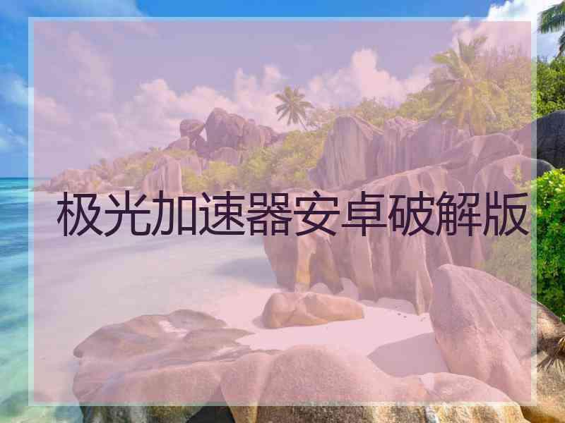 极光加速器安卓破解版