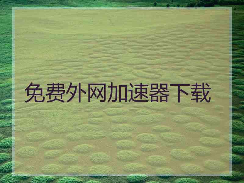 免费外网加速器下载
