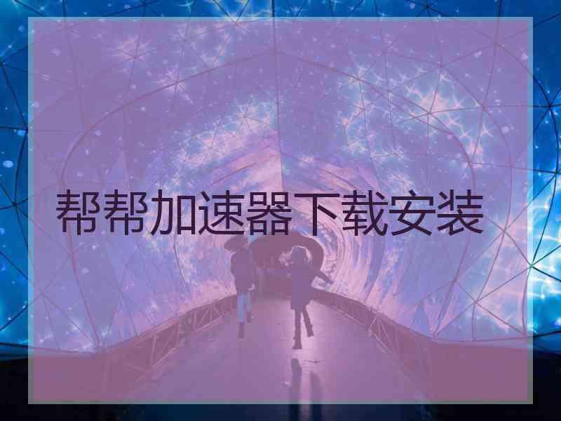 帮帮加速器下载安装