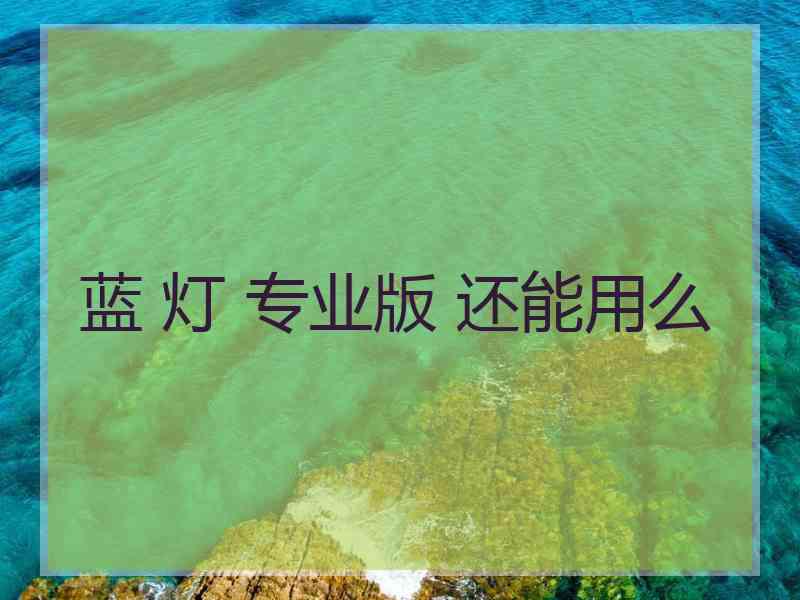 蓝 灯 专业版 还能用么