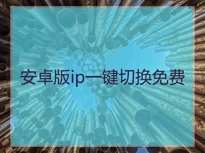 安卓版ip一键切换免费