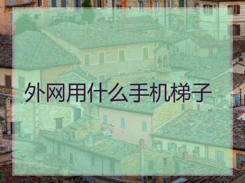 外网用什么手机梯子