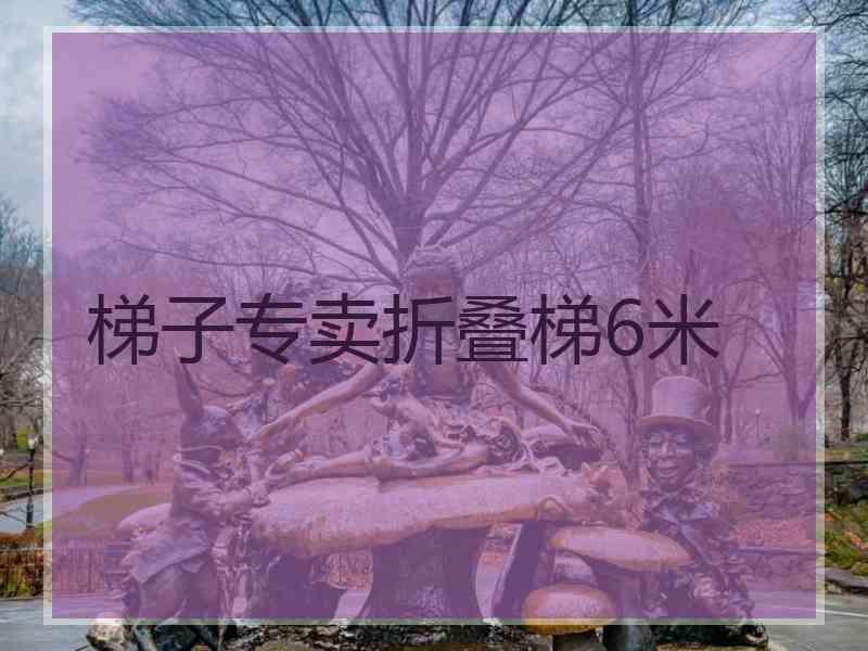 梯子专卖折叠梯6米