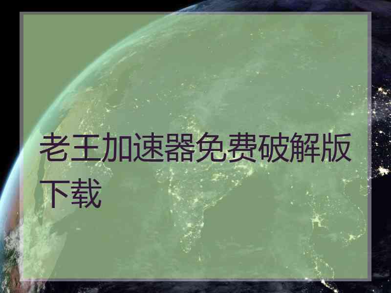 老王加速器免费破解版下载