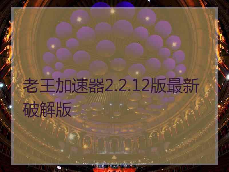 老王加速器2.2.12版最新破解版