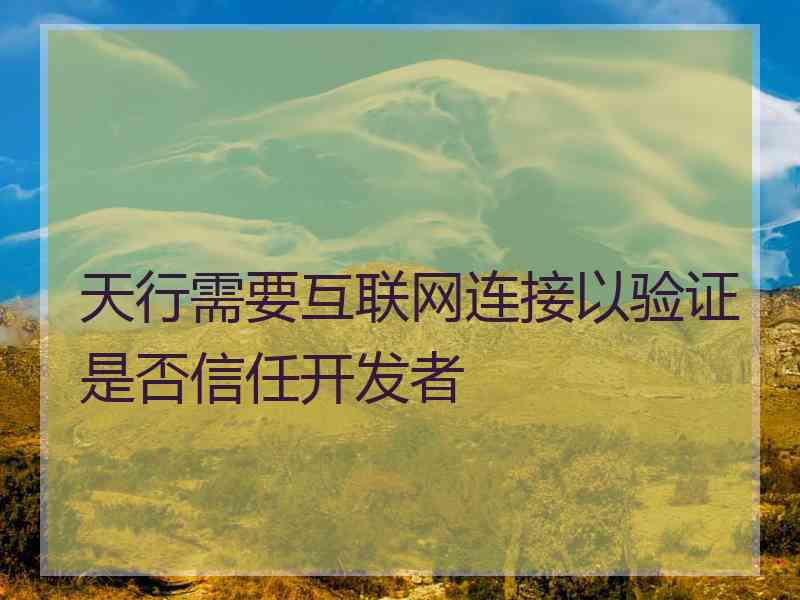 天行需要互联网连接以验证是否信任开发者