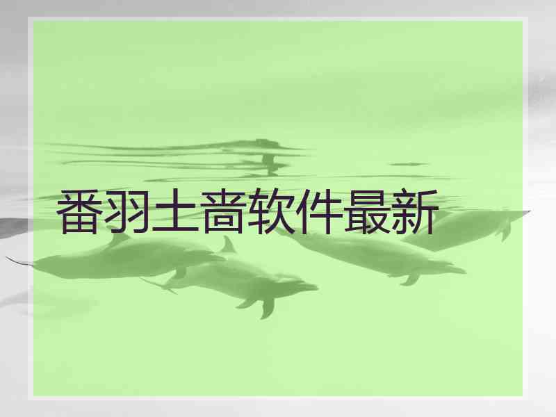 番羽土啬软件最新