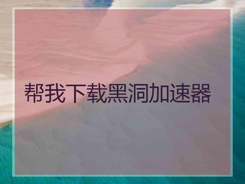 帮我下载黑洞加速器
