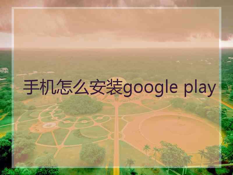 手机怎么安装google play