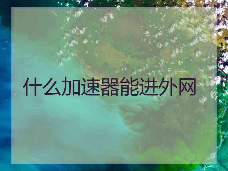 什么加速器能进外网