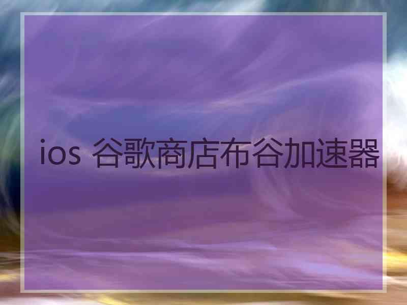 ios 谷歌商店布谷加速器