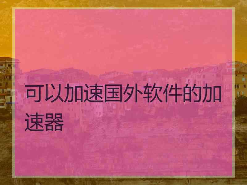 可以加速国外软件的加速器
