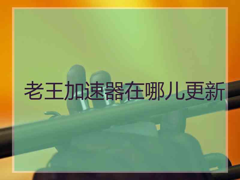 老王加速器在哪儿更新
