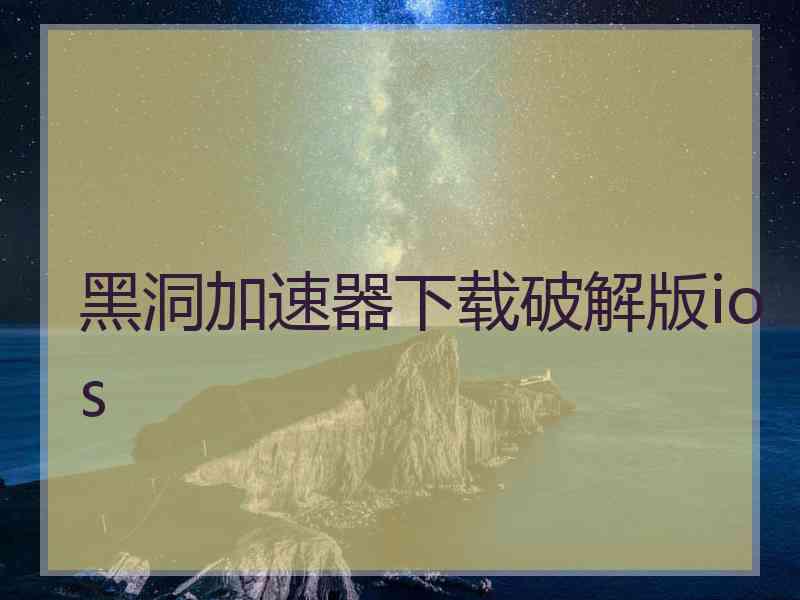 黑洞加速器下载破解版ios