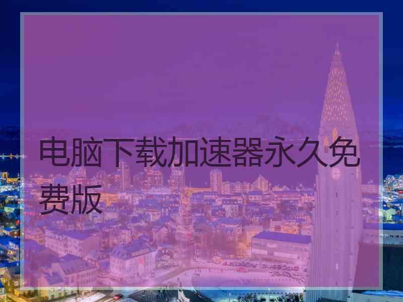 电脑下载加速器永久免费版