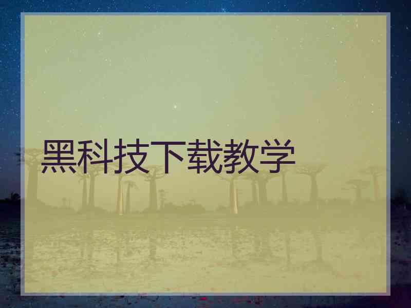 黑科技下载教学