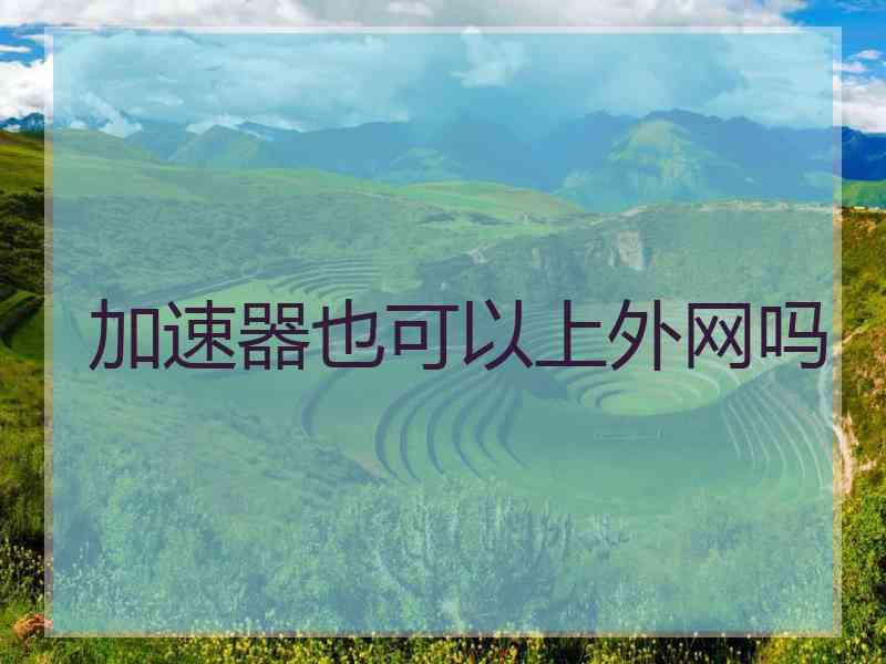 加速器也可以上外网吗