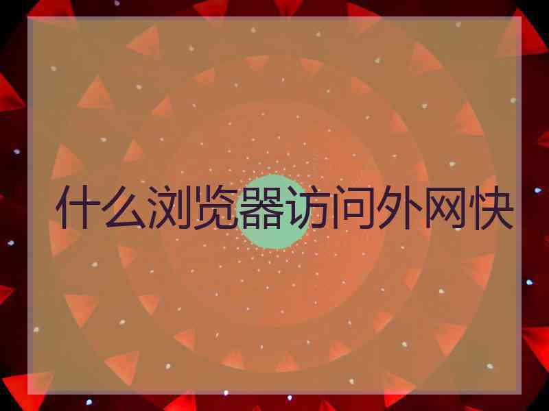 什么浏览器访问外网快