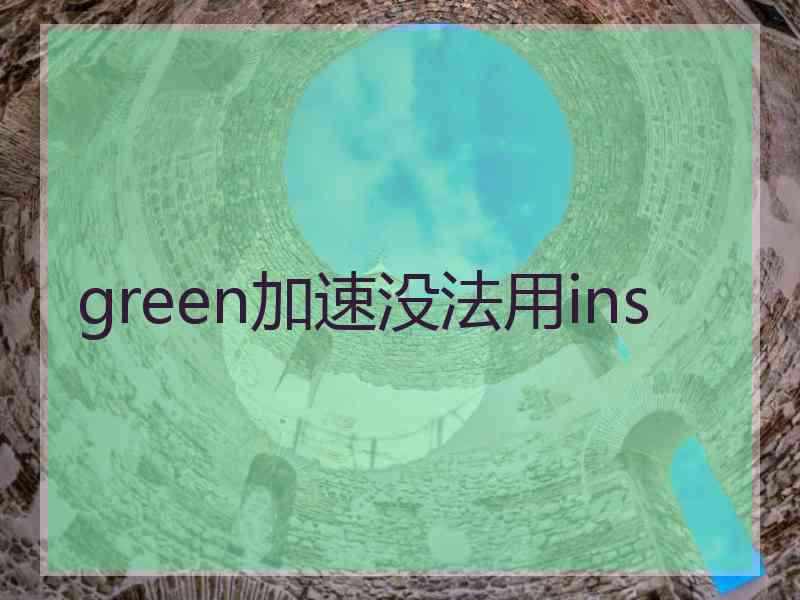 green加速没法用ins