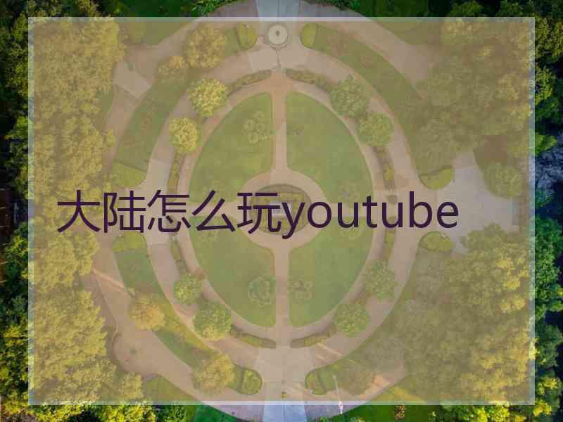 大陆怎么玩youtube