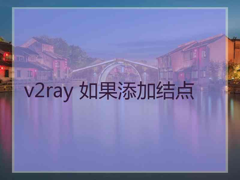 v2ray 如果添加结点