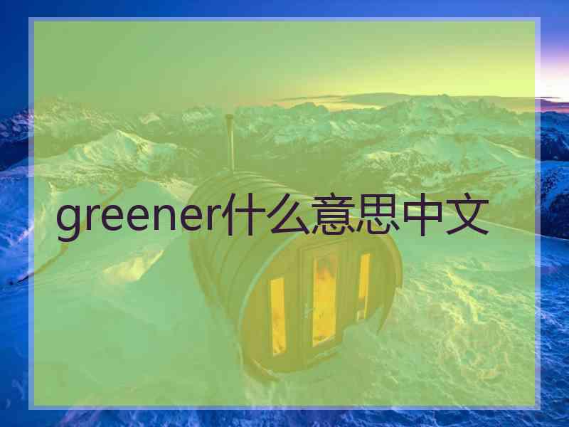 greener什么意思中文