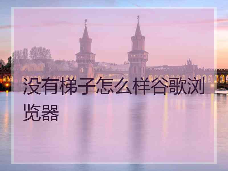 没有梯子怎么样谷歌浏览器