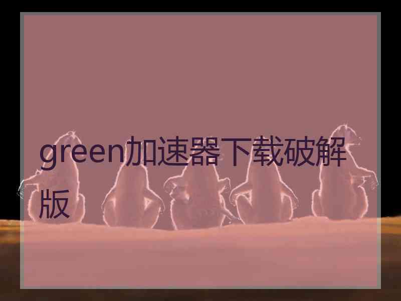 green加速器下载破解版