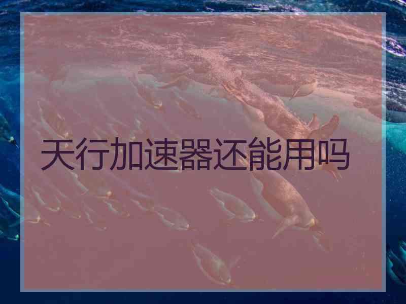 天行加速器还能用吗