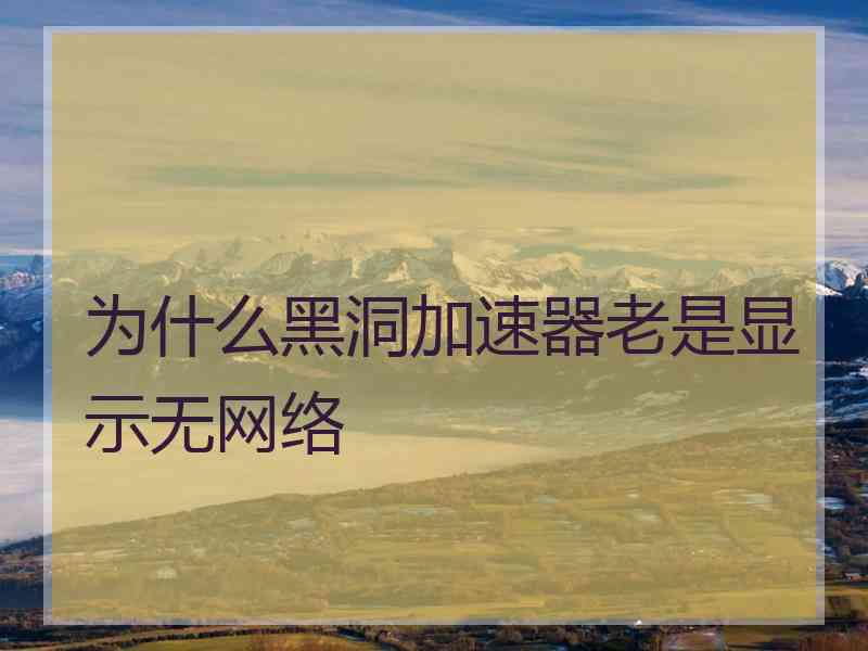 为什么黑洞加速器老是显示无网络