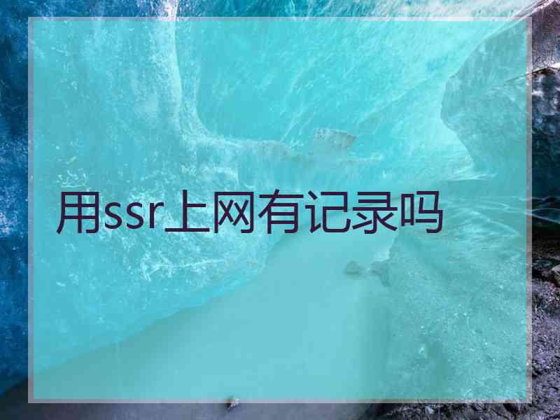 用ssr上网有记录吗
