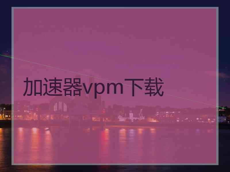 加速器vpm下载