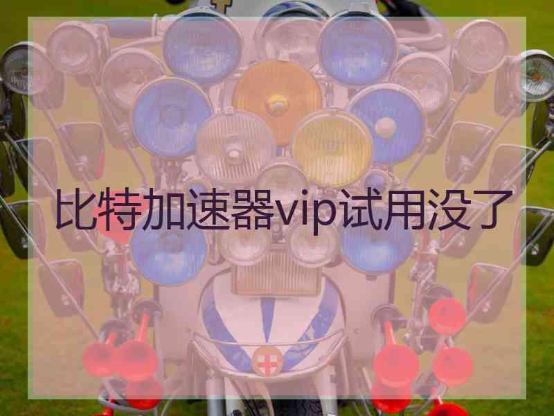 比特加速器vip试用没了