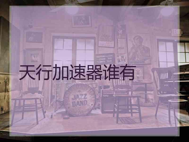 天行加速器谁有