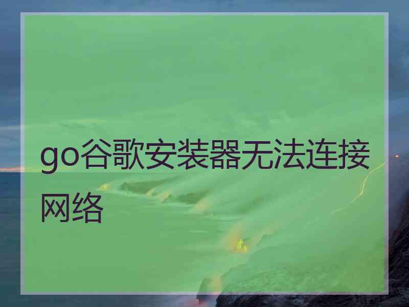 go谷歌安装器无法连接网络