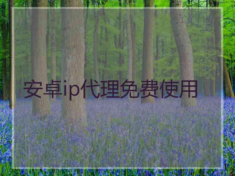 安卓ip代理免费使用