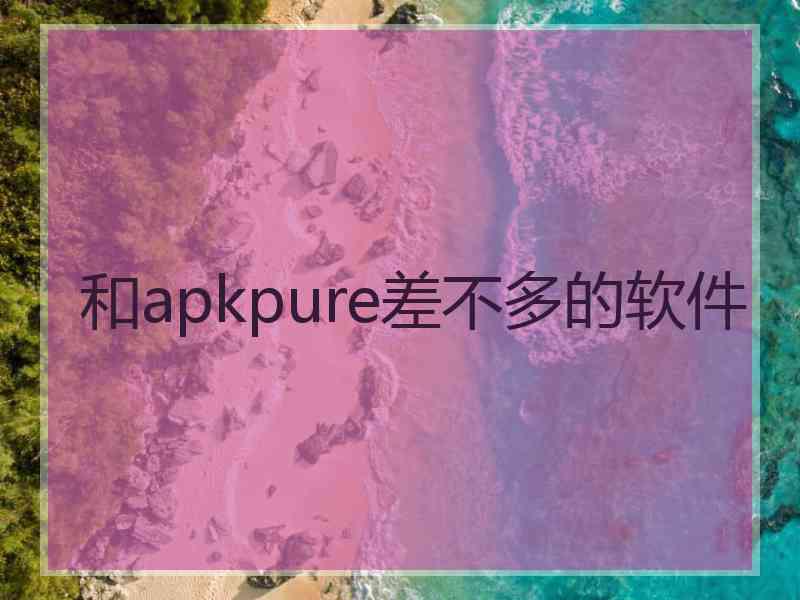 和apkpure差不多的软件