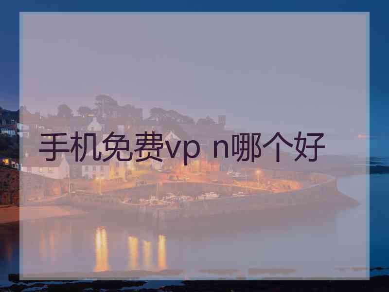 手机免费vp n哪个好