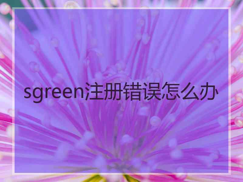sgreen注册错误怎么办