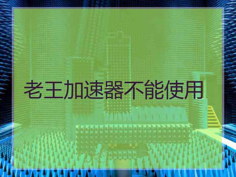老王加速器不能使用