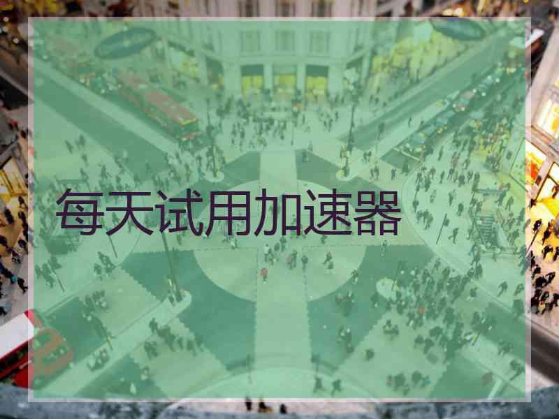 每天试用加速器